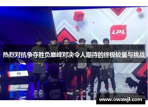 热烈对抗争夺胜负巅峰对决令人期待的终极较量与挑战