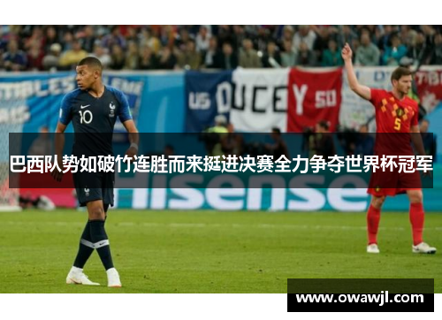 巴西队势如破竹连胜而来挺进决赛全力争夺世界杯冠军
