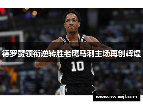 德罗赞领衔逆转胜老鹰马刺主场再创辉煌