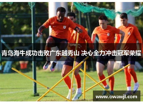 青岛海牛成功击败广东越秀山 决心全力冲击冠军荣耀