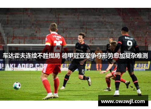 车达霍夫连续不胜搅局 德甲冠亚军争夺形势愈加复杂难测