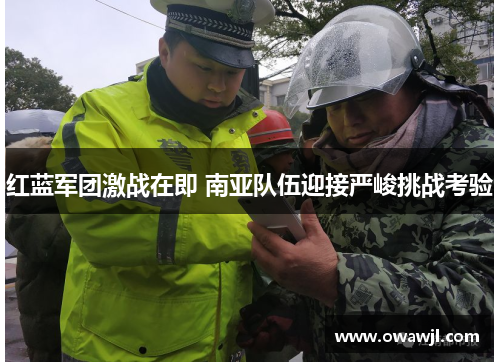 红蓝军团激战在即 南亚队伍迎接严峻挑战考验